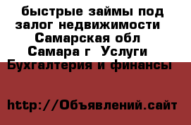 быстрые займы под залог недвижимости - Самарская обл., Самара г. Услуги » Бухгалтерия и финансы   